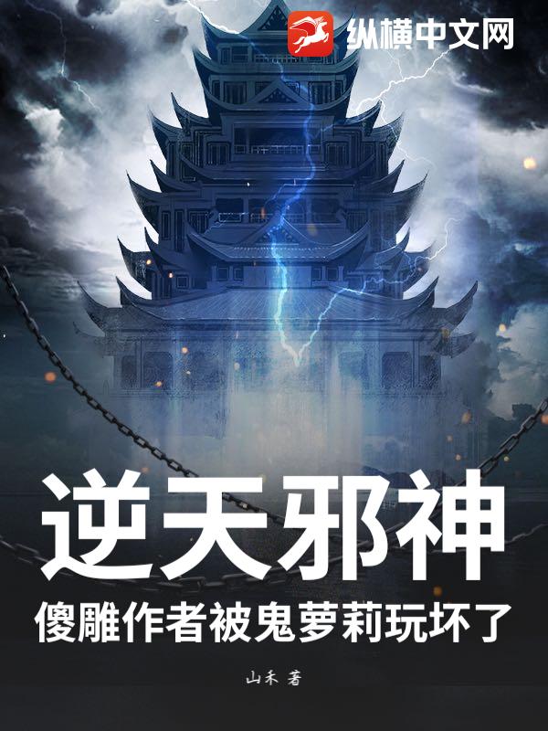 逆天邪神：傻雕作者被鬼萝莉玩坏了